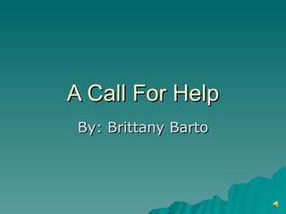 A Call For Help By: Brittany Barto 