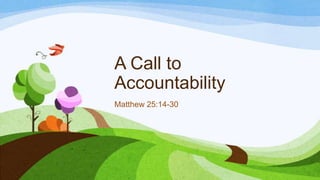 A Call to
Accountability
Matthew 25:14-30
 