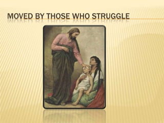 Moved by those who struggle 
