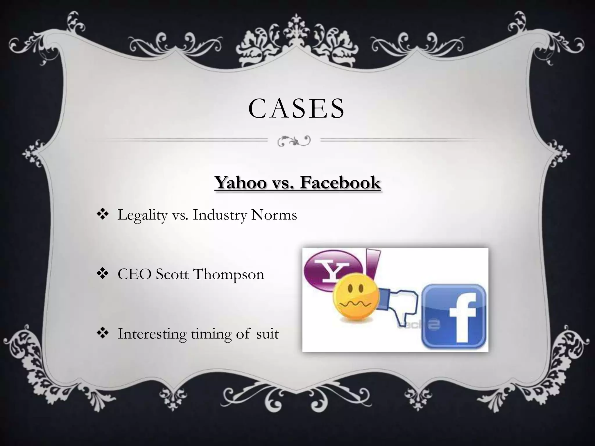 CASES

                  Yahoo vs. Facebook
 Legality vs. Industry Norms


 CEO Scott Thompson


 Interesting timing of suit
 
