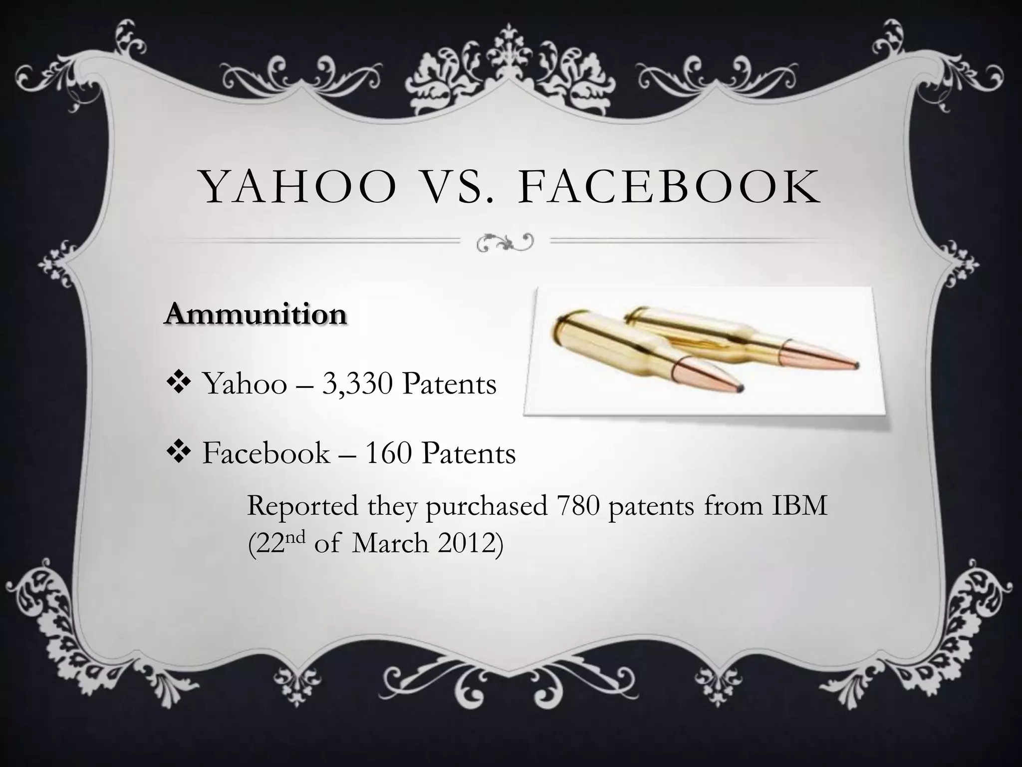 YAHOO VS. FACEBOOK

Ammunition

 Yahoo – 3,330 Patents

 Facebook – 160 Patents
     Reported they purchased 780 patents from IBM
     (22nd of March 2012)
 