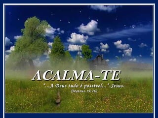 ACALMA-TE

“ ...A Deus tudo é possível...”-Jesus(Mateus.19:26)

 