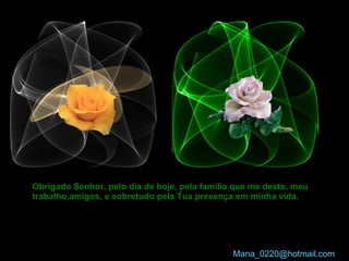 Obrigado Senhor, pelo dia de hoje, pela família que me deste, meu trabalho,amigos, e sobretudo pela Tua presença em minha vida.   [email_address]   