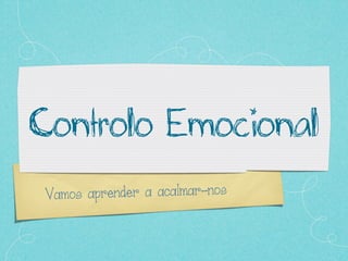 Vamos aprender a acalmar-nos
Controlo Emocional
 