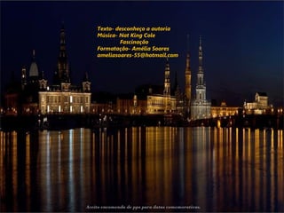 Texto- desconheço a autoria
    Música- Nat King Cole
            Fascinação
    Formatação- Amélia Soares
    ameliasoares-55@hotmail.com




Aceito encomenda de pps para datas comemorativas.
 