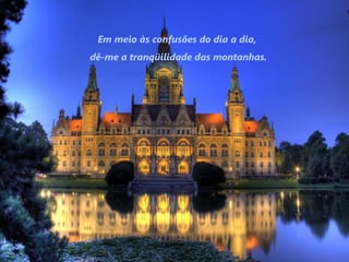 Em meio às confusões do dia a dia,
dê-me a tranqüilidade das montanhas.
 