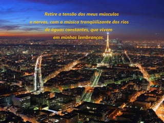 Retire a tensão dos meus músculos
e nervos, com a música tranqüilizante dos rios
      de águas constantes, que vivem
          em minhas lembranças.
 