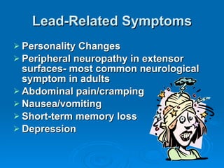 Lead-Related Symptoms <ul><li>Personality Changes </li></ul><ul><li>Peripheral neuropathy in extensor surfaces- most commo...