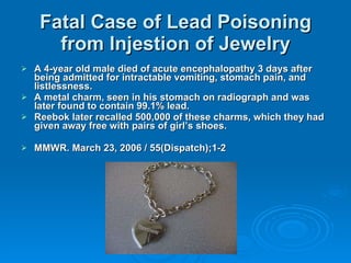 Fatal Case of Lead Poisoning from Injestion of Jewelry <ul><li>A 4-year old male died of acute encephalopathy 3 days after...