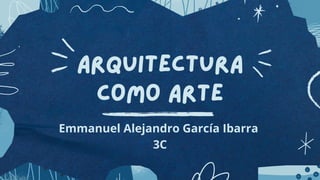 Arquitectura
como arte
Emmanuel Alejandro García Ibarra
3C
 