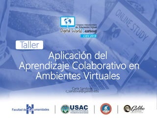 Aplicación del
Aprendizaje Colaborativo en
Ambientes Virtuales
Taller
Carla Sandoval
c_sandoval@galileo.edu
 