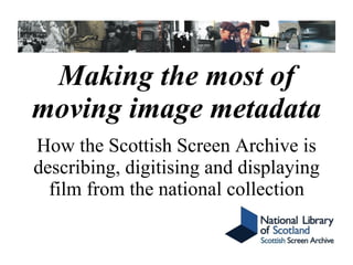 Making the most of moving image metadata How the Scottish Screen Archive is describing, digitising and displaying film from the national collection 
