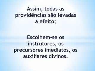 Assim, todas as
providências são levadas
a efeito;
Escolhem-se os
instrutores, os
precursores imediatos, os
auxiliares divinos.
 