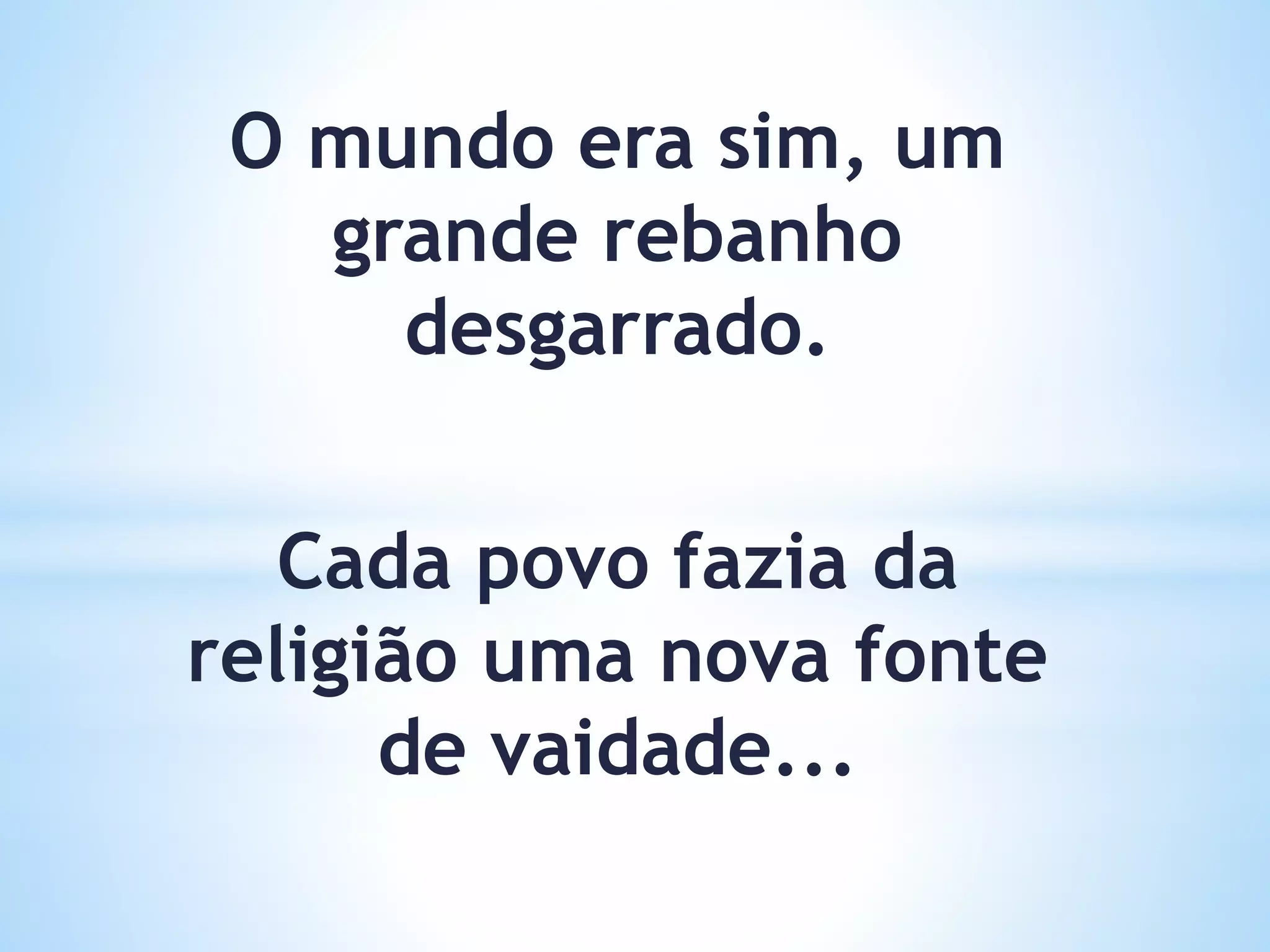O mundo era sim, um
grande rebanho
desgarrado.
Cada povo fazia da
religião uma nova fonte
de vaidade...
 