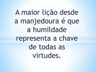 A maior lição desde
a manjedoura é que
a humildade
representa a chave
de todas as
virtudes.
 