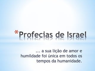 *
... a sua lição de amor e
humildade foi única em todos os
tempos da humanidade.
 