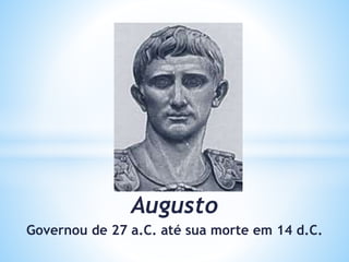 Augusto
Governou de 27 a.C. até sua morte em 14 d.C.
 