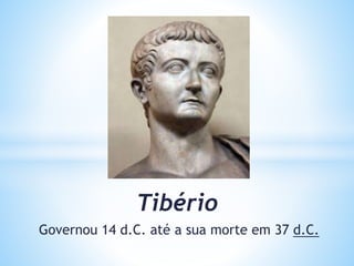 Tibério
Governou 14 d.C. até a sua morte em 37 d.C.
 