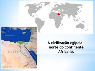 A civilização egípcia –
norte do continente
Africano.
 