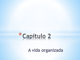 A vida organizada
*
 
