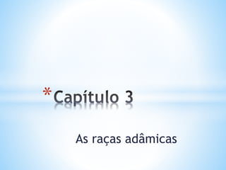 As raças adâmicas
*
 