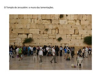 O Templo de Jerusalém: o muro das lamentações.