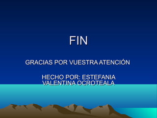FINFIN
GRACIAS POR VUESTRA ATENCIÓNGRACIAS POR VUESTRA ATENCIÓN
HECHO POR: ESTEFANIAHECHO POR: ESTEFANIA
VALENTINA OCROTEALAVALENTINA OCROTEALA
 