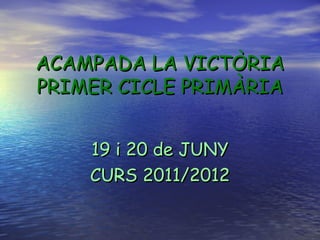 ACAMPADA LA VICTÒRIA
PRIMER CICLE PRIMÀRIA


    19 i 20 de JUNY
    CURS 2011/2012
 