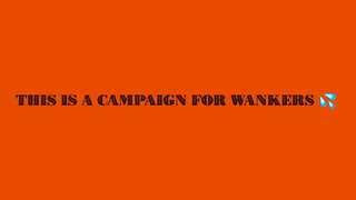 THIS IS A CAMPAIGN FOR WANKERS
 