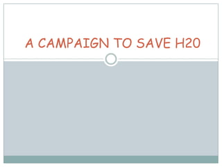 A CAMPAIGN TO SAVE H20 