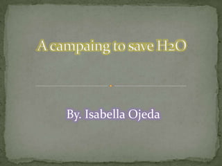 A campaing to save H2O By. Isabella Ojeda 