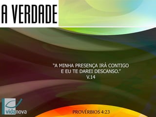 PROVÉRBIOS 4:23
“A MINHA PRESENÇA IRÁ CONTIGO
E EU TE DAREI DESCANSO.”
V.14
 