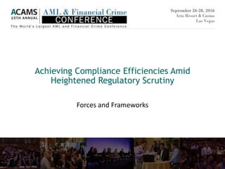 Forces and Frameworks
Achieving Compliance Efficiencies Amid
Heightened Regulatory Scrutiny
 