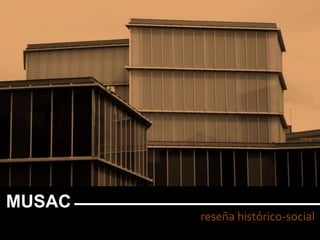 reseña histórico-social
MUSAC
 