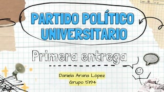 PARTIDO POLÍTICO
PARTIDO POLÍTICO
UNIVERSITARIO
UNIVERSITARIO
Primera entrega
Daniela Arana López
Grupo 51194
 