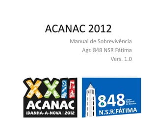 ACANAC 2012
Manual de Sobrevivência
Agr. 848 NSR Fátima
Vers. 1.0

 