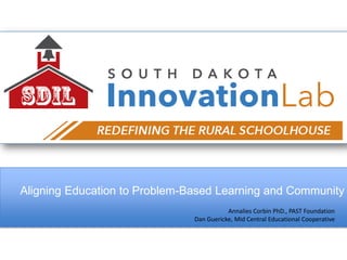 Aligning Education to Problem-Based Learning and Community
Annalies Corbin PhD., PAST Foundation
Dan Guericke, Mid Central Educational Cooperative
 