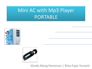 Mini AC with Mp3 Player
       PORTABLE




     Gindo Alang Pamenan | Rina Fajar Yunanti
 