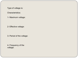 Type of voltage is:

Characteristics:

1- Maximum voltage:



2- Effective voltage:



3- Period of the voltage:



4- Frequency of the
voltage:
 