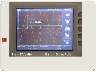Y = 3 div




S v = 5 V / div          S h = 10 ms / div
 