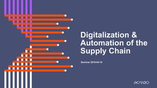 Digitalization &
Automation of the
Supply Chain
Seminar 2018-04-19
 