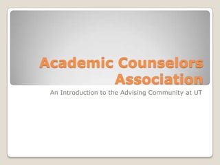 Academic Counselors
        Association
 An Introduction to the Advising Community at UT
 