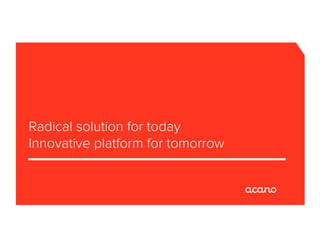 Radical solution for today
Innovative platform for tomorrow
 