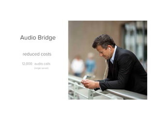 Audio Bridge
12,000 audio calls
(single server)
reduced costs
 