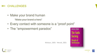 I
CHALLENGES
• Make your brand human
“Make your brand a hero”
• Every contact with someone is a “proof point”
• The “empowerment paradox”
Authenticity
McKean, 2005 - Wendt, 2001
 