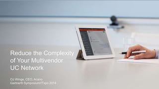 Reduce the Complexity 
of Your Multivendor 
UC Network 
OJ Winge, CEO, Acano 
Gartner® Symposium/ITxpo 2014 
 