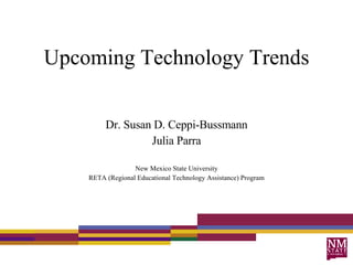 Upcoming Technology Trends Dr. Susan D. Ceppi-Bussmann Julia Parra New Mexico State University RETA (Regional Educational Technology Assistance) Program 
