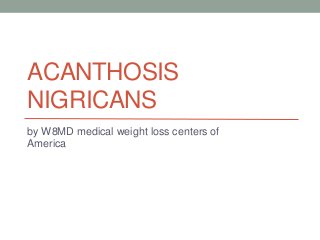 ACANTHOSIS
NIGRICANS
by W8MD medical weight loss centers of
America

 