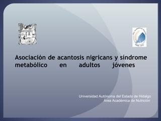 Asociación de acantosis nigricans y síndrome 
metabólico en adultos jóvenes 
Universidad Autónoma del Estado de Hidalgo 
Área Académica de Nutrición 
 