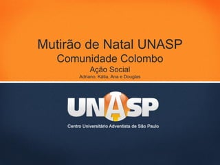 Mutirão de Natal UNASP
  Comunidade Colombo
          Ação Social
      Adriano, Kátia, Ana e Douglas
 